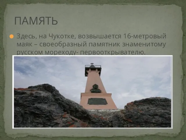 Здесь, на Чукотке, возвышается 16-метровый маяк – своеобразный памятник знаменитому русском мореходу- первооткрывателю. ПАМЯТЬ