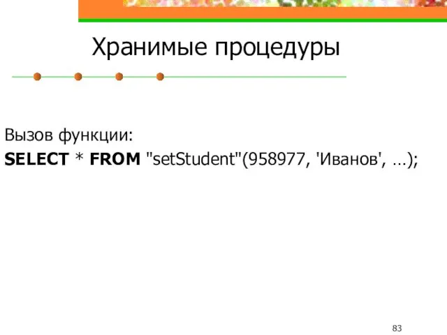 Хранимые процедуры Вызов функции: SELECT * FROM "setStudent"(958977, 'Иванов', …);