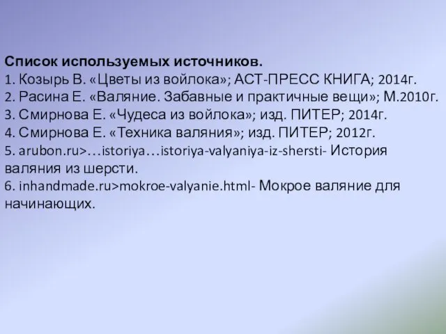 Список используемых источников. 1. Козырь В. «Цветы из войлока»; АСТ-ПРЕСС