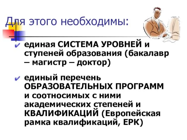 Для этого необходимы: единая СИСТЕМА УРОВНЕЙ и ступеней образования (бакалавр – магистр –