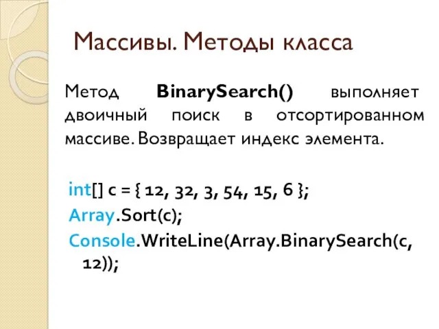 Массивы. Методы класса Метод BinarySearch() выполняет двоичный поиск в отсортированном массиве. Возвращает индекс