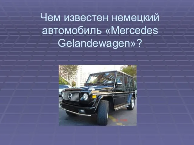 Чем известен немецкий автомобиль «Mercedes Gelandewagen»?