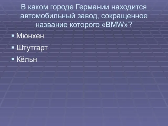 В каком городе Германии находится автомобильный завод, сокращенное название которого «BMW»? Мюнхен Штутгарт Кёльн