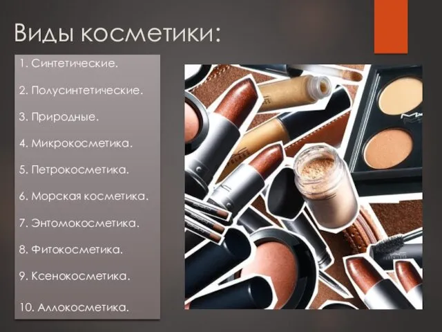 Виды косметики: 1. Синтетические. 2. Полусинтетические. 3. Природные. 4. Микрокосметика. 5. Петрокосметика. 6.