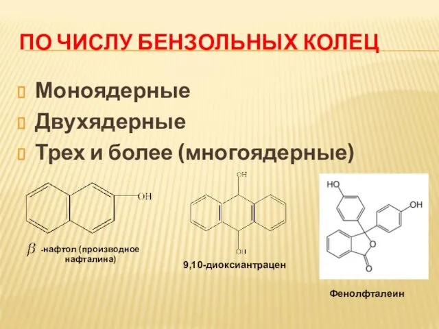 ПО ЧИСЛУ БЕНЗОЛЬНЫХ КОЛЕЦ Моноядерные Двухядерные Трех и более (многоядерные) -нафтол (производное нафталина) 9,10-диоксиантрацен Фенолфталеин