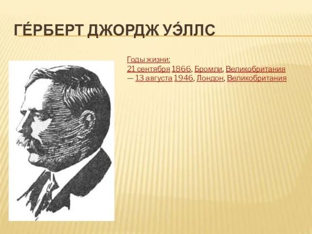 ГЕ́РБЕРТ ДЖОРДЖ УЭ́ЛЛС Годы жизни: 21 сентября 1866, Бромли, Великобритания — 13 августа 1946, Лондон, Великобритания