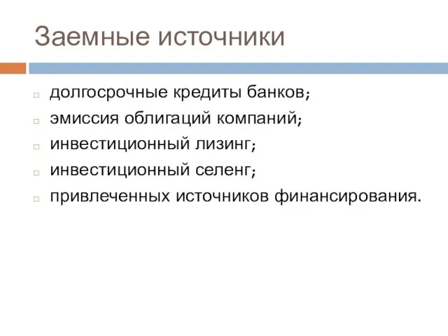 Заемные источники долгосрочные кредиты банков; эмиссия облигаций компаний; инвестиционный лизинг; инвестиционный селенг; привлеченных источников финансирования.