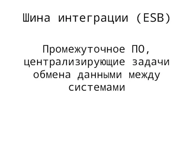 Промежуточное ПО, централизирующие задачи обмена данными между системами Шина интеграции (ESB)