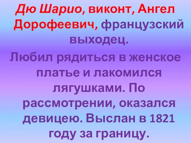 Дю Шарио, виконт, Ангел Дорофеевич, французский выходец. Любил рядиться в