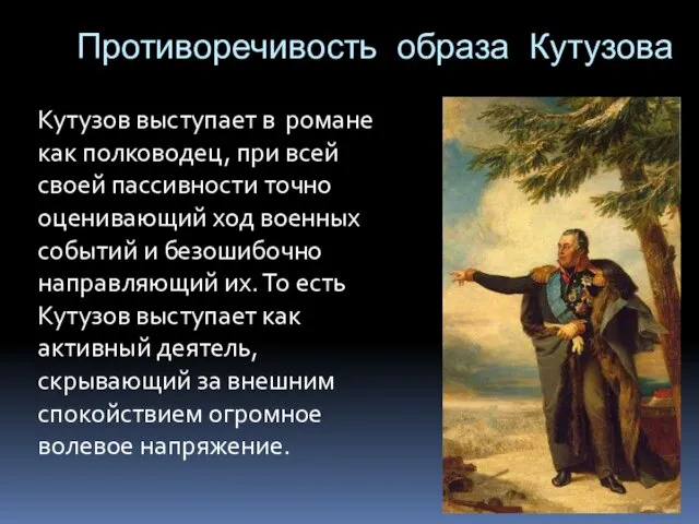 Противоречивость образа Кутузова Кутузов выступает в романе как полководец, при всей своей пассивности