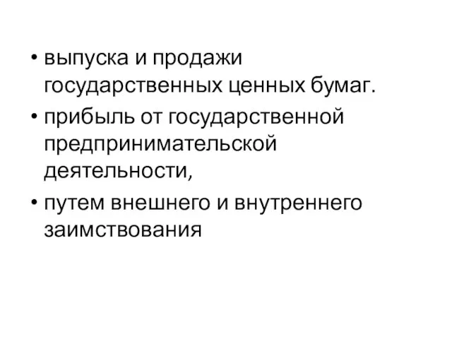 выпуска и продажи государственных ценных бумаг. прибыль от государственной предпринимательской деятельности, путем внешнего и внутреннего заимствования