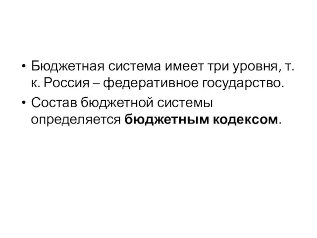 Бюджетная система имеет три уровня, т.к. Россия – федеративное государство. Состав бюджетной системы определяется бюджетным кодексом.