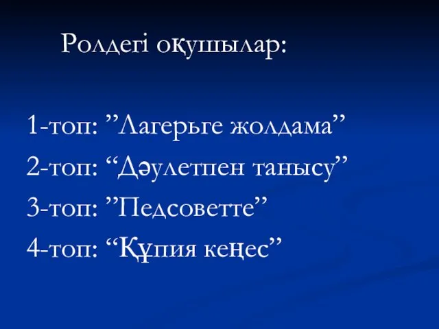 Ролдегі оқушылар: 1-топ: ”Лагерьге жолдама” 2-топ: “Дәулетпен танысу” 3-топ: ”Педсоветте” 4-топ: “Құпия кеңес”