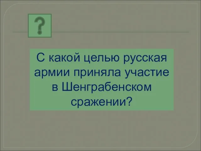 С какой целью русская армии приняла участие в Шенграбенском сражении?