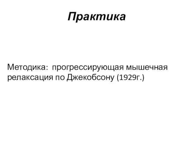 Практика Методика: прогрессирующая мышечная релаксация по Джекобсону (1929г.)