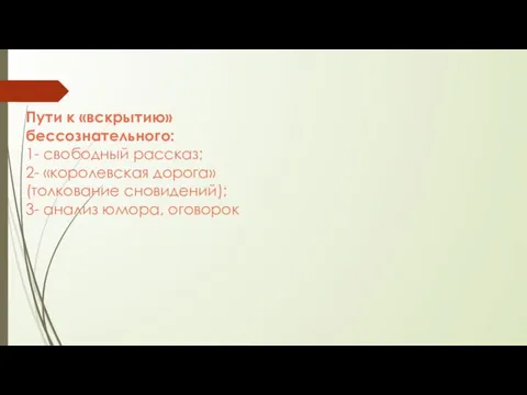 Пути к «вскрытию» бессознательного: 1- свободный рассказ; 2- «королевская дорога» (толкование сновидений); 3- анализ юмора, оговорок