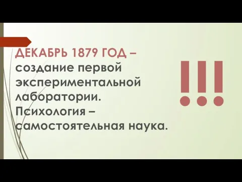 ДЕКАБРЬ 1879 ГОД – создание первой экспериментальной лаборатории. Психология – самостоятельная наука. !!!