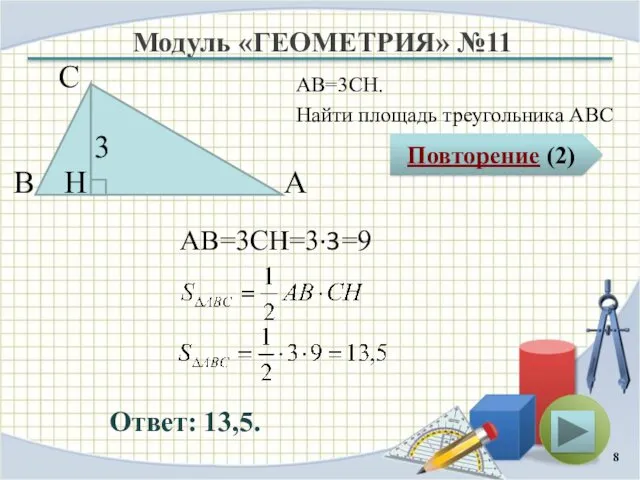 Модуль «ГЕОМЕТРИЯ» №11 Повторение (2) Ответ: 13,5. АВ=3CH. Найти площадь