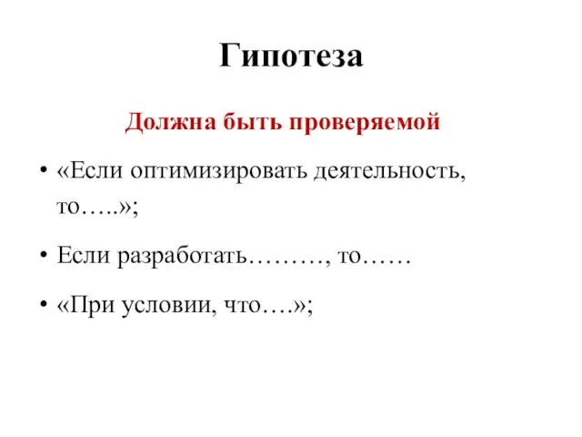 Гипотеза Должна быть проверяемой «Если оптимизировать деятельность, то…..»; Если разработать………, то…… «При условии, что….»;