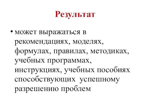 Результат может выражаться в рекомендациях, моделях, формулах, правилах, методиках, учебных