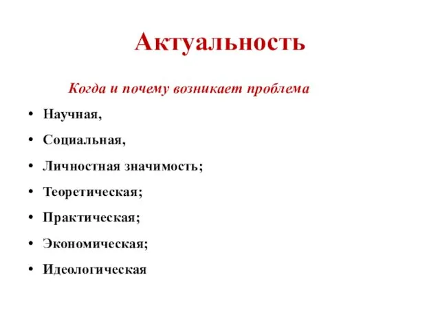 Актуальность Когда и почему возникает проблема Научная, Социальная, Личностная значимость; Теоретическая; Практическая; Экономическая; Идеологическая