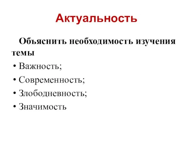 Актуальность Объяснить необходимость изучения темы Важность; Современность; Злободневность; Значимость