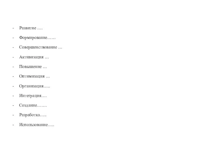 Развитие …. Формирование…… Совершенствование … Активизация … Повышение … Оптимизация … Организация….. Интеграция…. Создание……. Разработка….. Использование…..