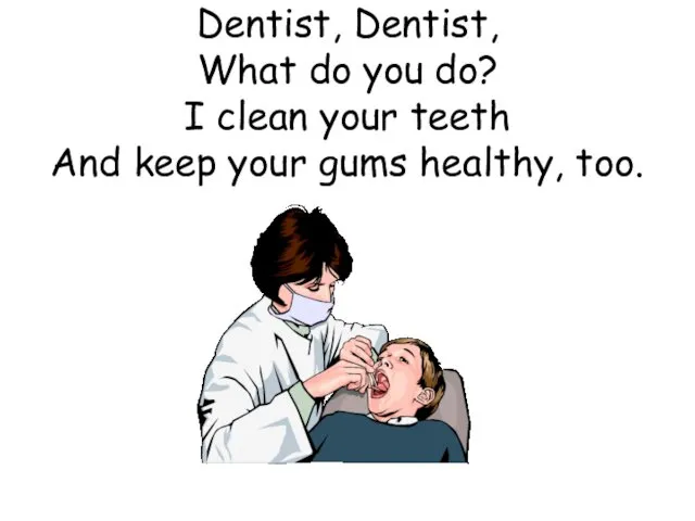 Dentist, Dentist, What do you do? I clean your teeth And keep your gums healthy, too.