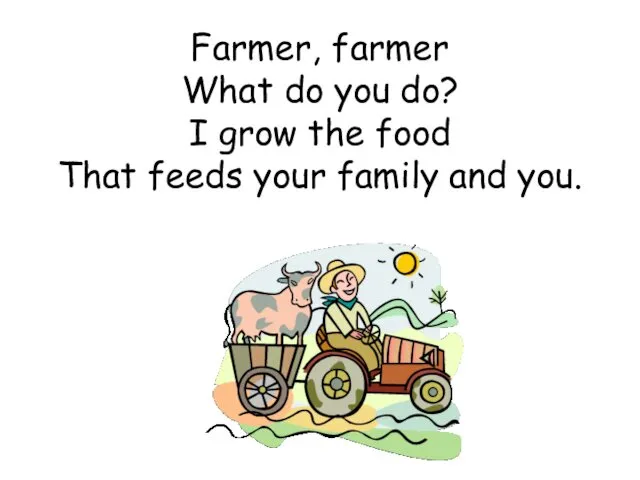 Farmer, farmer What do you do? I grow the food That feeds your family and you.
