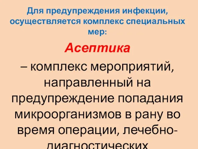 Для предупреждения инфек­ции, осуществляется комплекс специальных мер: Асептика – комплекс