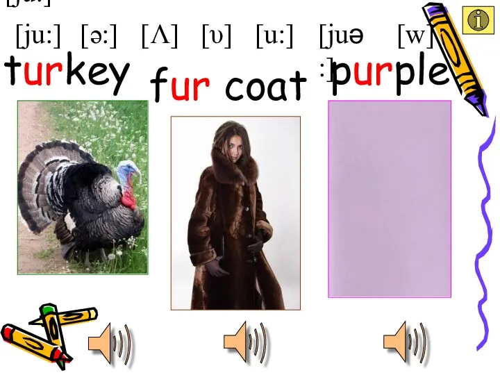 [ju:] [ju:] [u:] [υ] [Λ] [ə:] [juə :] [w] fur coat turkey purple