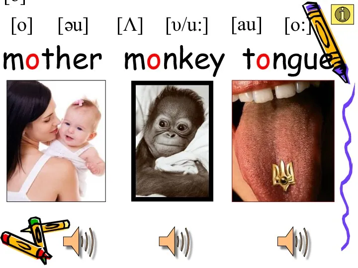 [o] [o] [υ/u:] [Λ] [əu] [au] [o:] tongue mother monkey