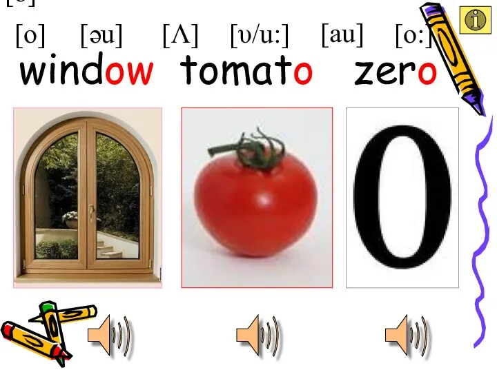 [o] [o] [υ/u:] [Λ] [əu] [au] [o:] tomato window zero