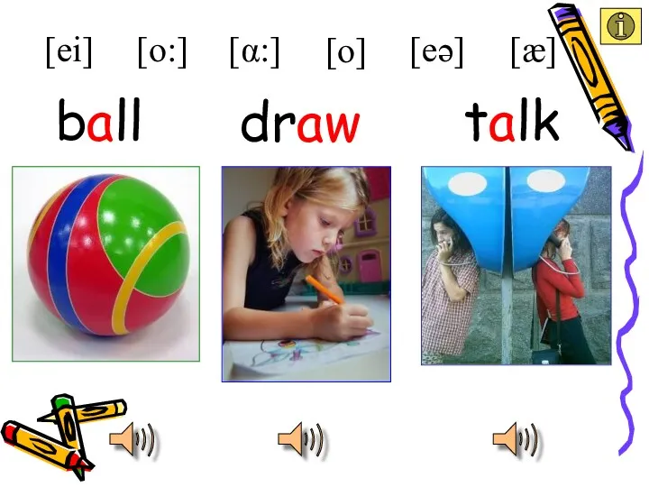 ball draw ball [ei] [æ] [eə] [α:] [o:] talk [o]