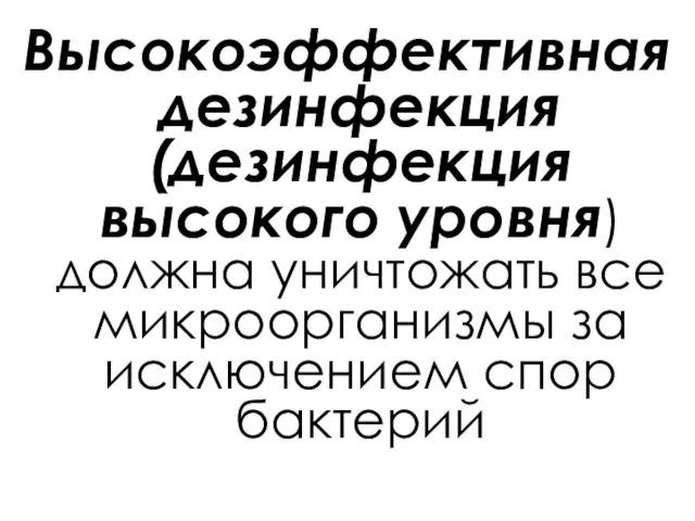 Высокоэффективная дезинфекция (дезинфекция высокого уровня) должна уничтожать все микроорганизмы за исключением спор бактерий