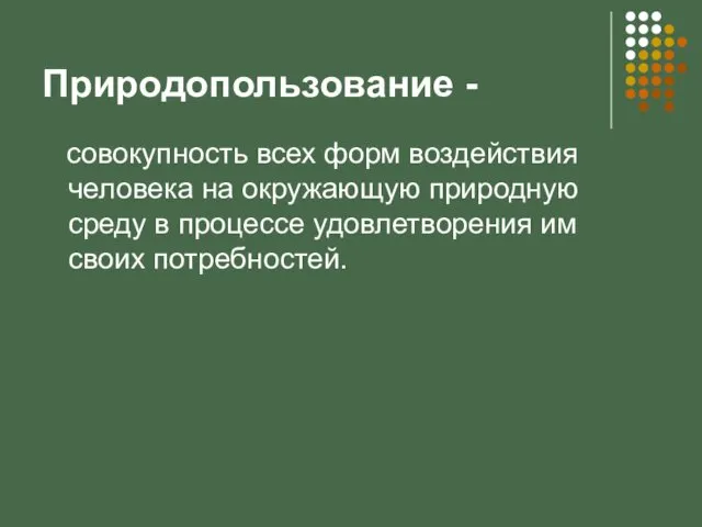 Природопользование - совокупность всех форм воздействия человека на окружающую природную