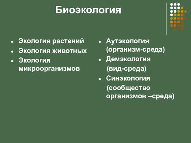 Биоэкология Экология растений Экология животных Экология микроорганизмов Аутэкология (организм-среда) Демэкология (вид-среда) Синэкология (сообщество организмов –среда)