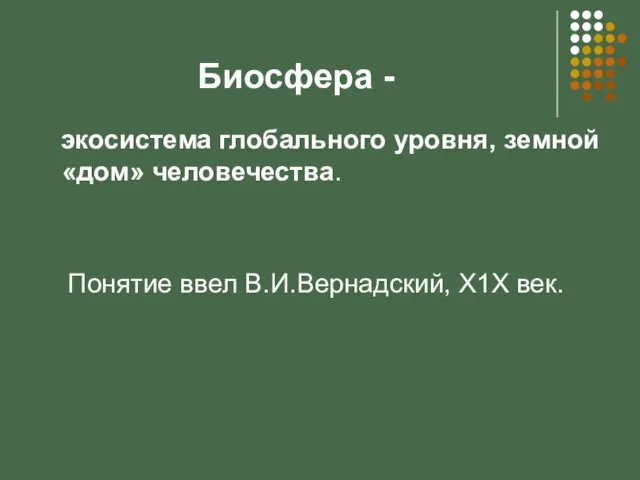 Биосфера - экосистема глобального уровня, земной «дом» человечества. Понятие ввел В.И.Вернадский, Х1Х век.