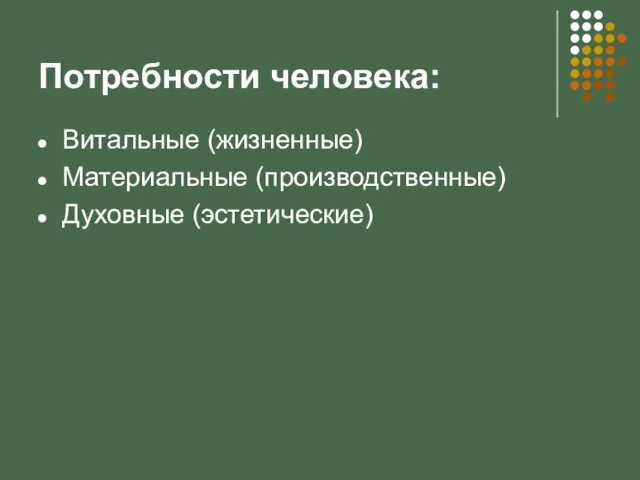 Потребности человека: Витальные (жизненные) Материальные (производственные) Духовные (эстетические)