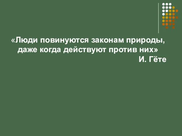 «Люди повинуются законам природы, даже когда действуют против них» И. Гёте