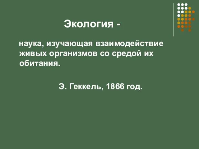 Экология - наука, изучающая взаимодействие живых организмов со средой их обитания. Э. Геккель, 1866 год.