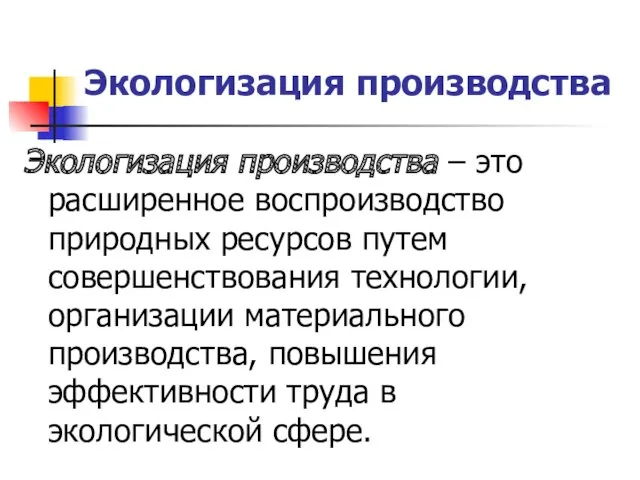 Экологизация производства Экологизация производства – это расширенное воспроизводство природных ресурсов