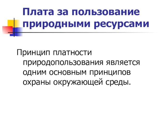 Плата за пользование природными ресурсами Принцип платности природопользования является одним основным принципов охраны окружающей среды.