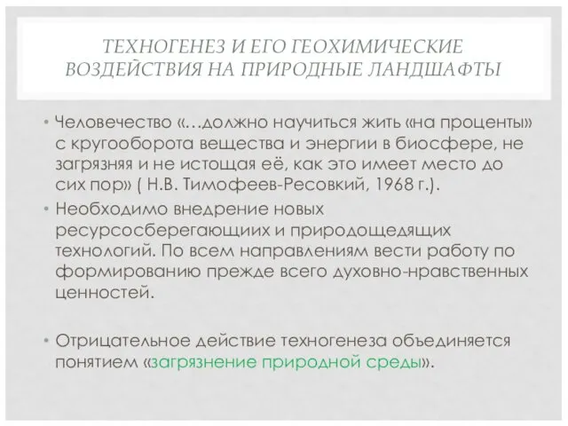 ТЕХНОГЕНЕЗ И ЕГО ГЕОХИМИЧЕСКИЕ ВОЗДЕЙСТВИЯ НА ПРИРОДНЫЕ ЛАНДШАФТЫ Человечество «…должно