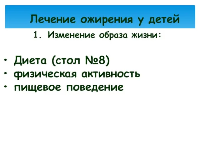 Лечение ожирения у детей Изменение образа жизни: Диета (стол №8) физическая активность пищевое поведение