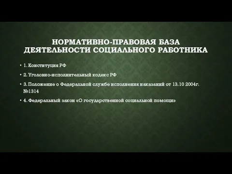 НОРМАТИВНО-ПРАВОВАЯ БАЗА ДЕЯТЕЛЬНОСТИ СОЦИАЛЬНОГО РАБОТНИКА 1. Конституция РФ 2. Уголовно-исполнительный