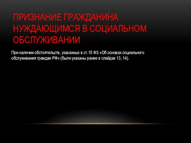 ПРИЗНАНИЕ ГРАЖДАНИНА НУЖДАЮЩИМСЯ В СОЦИАЛЬНОМ ОБСЛУЖИВАНИИ При наличии обстоятельств, указанных в ст.15 ФЗ