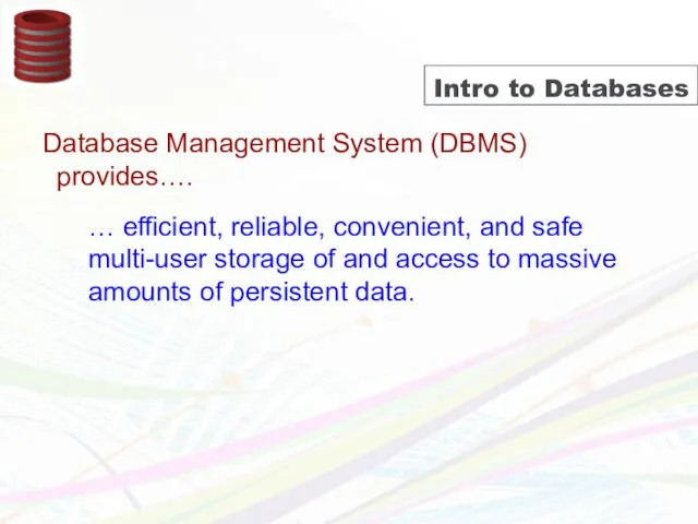 Intro to Databases Database Management System (DBMS) provides…. … efficient,