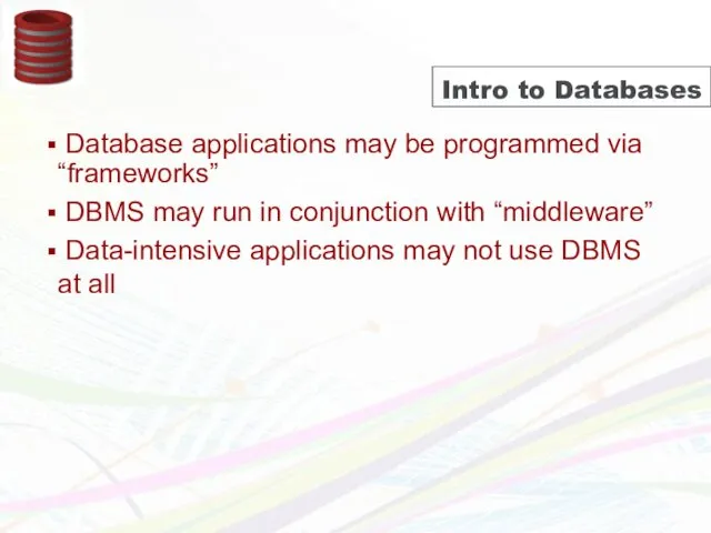 Intro to Databases Database applications may be programmed via “frameworks” DBMS may run