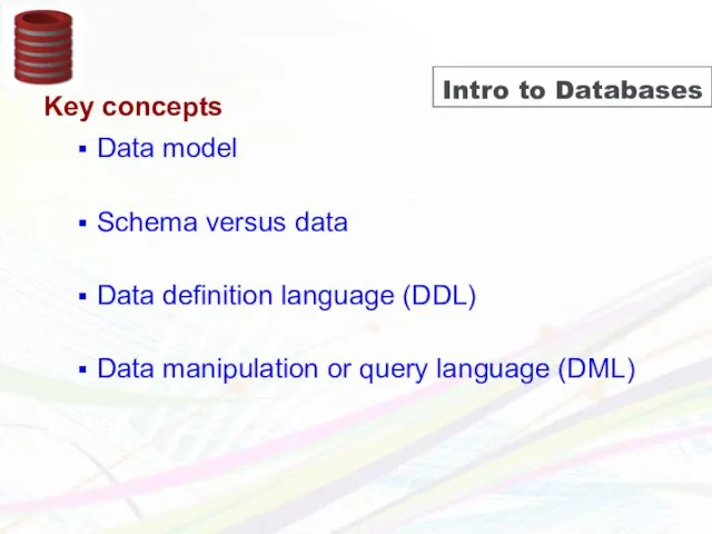 Intro to Databases Key concepts Data model Schema versus data Data definition language